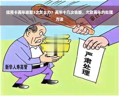 信用卡两年逾期3次怎么办？两年十几次逾期，欠款两年的处理方法