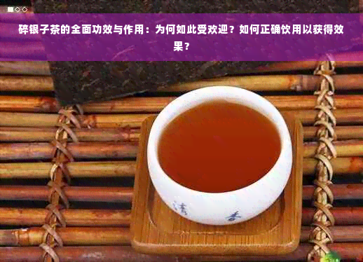 碎银子茶的全面功效与作用：为何如此受欢迎？如何正确饮用以获得效果？