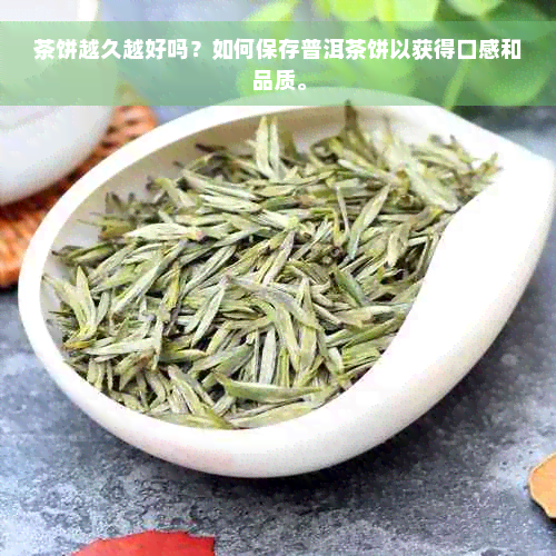 茶饼越久越好吗？如何保存普洱茶饼以获得口感和品质。