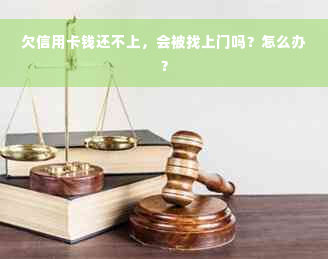 欠信用卡钱还不上，会被找上门吗？怎么办？