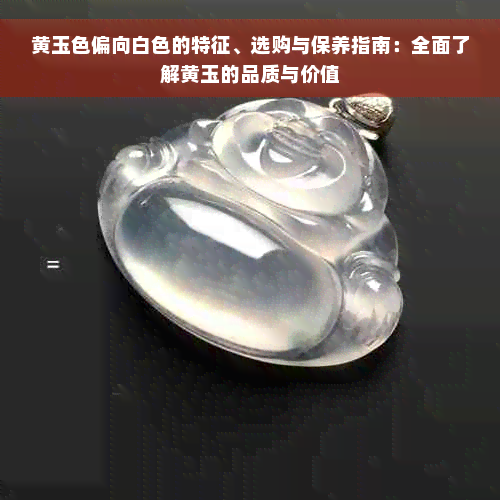 黄玉色偏向白色的特征、选购与保养指南：全面了解黄玉的品质与价值