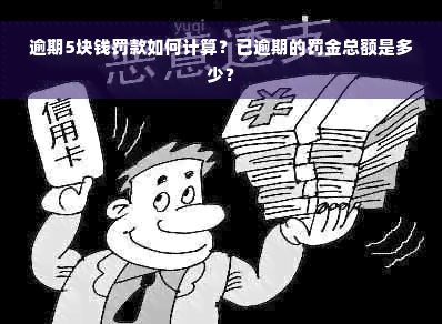 逾期5块钱罚款如何计算？已逾期的罚金总额是多少？