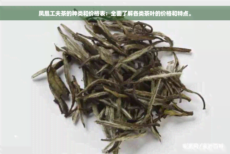 凤凰工夫茶的种类和价格表：全面了解各类茶叶的价格和特点。