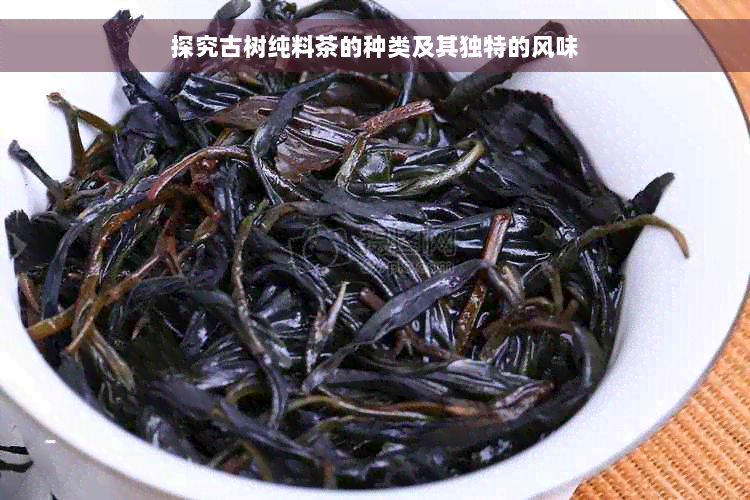 探究古树纯料茶的种类及其独特的风味