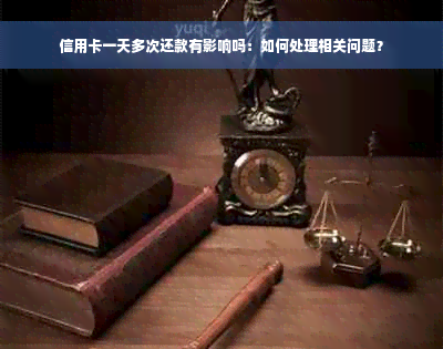 信用卡一天多次还款有影响吗：如何处理相关问题？