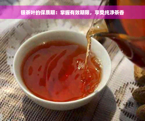 银茶叶的保质期：掌握有效期限，享受纯净茶香