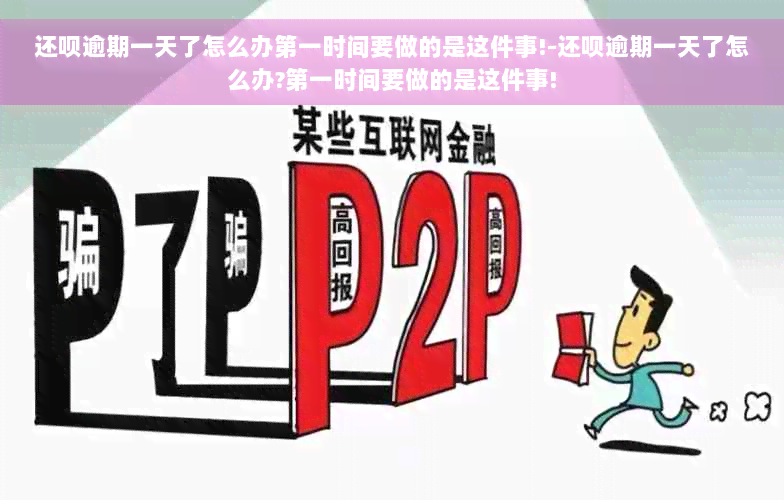 还款逾期一天了怎么办之一时间要做的是这件事!-还款逾期一天了怎么办?之一时间要做的是这件事!