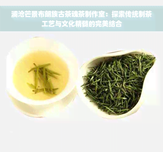 澜沧芒景布朗族古茶魂茶制作室：探索传统制茶工艺与文化精髓的完美结合