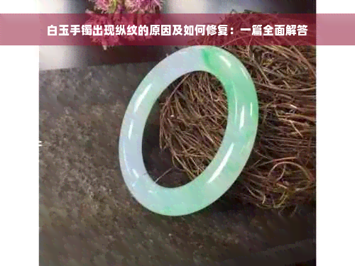 白玉手镯出现纵纹的原因及如何修复：一篇全面解答