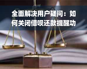 全面解决用户疑问：如何关闭借呗还款提醒功能？