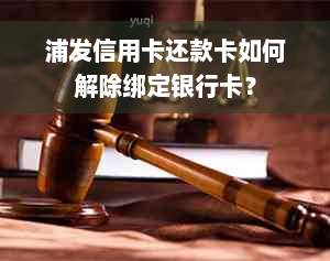 浦发信用卡还款卡如何解除绑定银行卡？