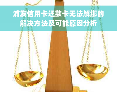 浦发信用卡还款卡无法解绑的解决方法及可能原因分析