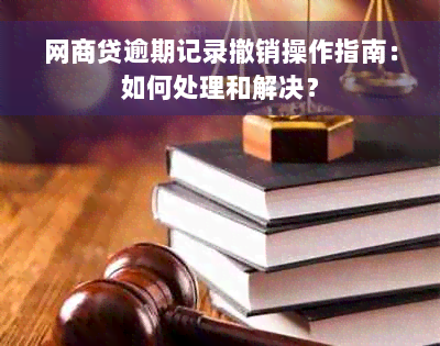 网商贷逾期记录撤销操作指南：如何处理和解决？