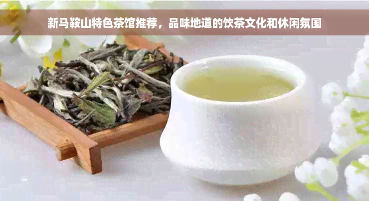 新马鞍山特色茶馆推荐，品味地道的饮茶文化和休闲氛围