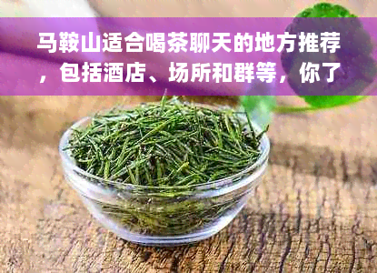 马鞍山适合喝茶聊天的地方推荐，包括酒店、场所和群等，你了解吗？