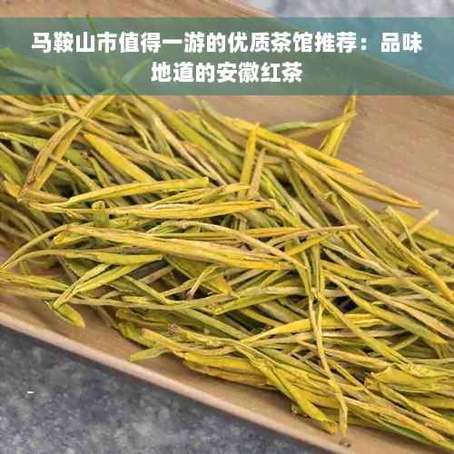 马鞍山市值得一游的优质茶馆推荐：品味地道的安徽红茶