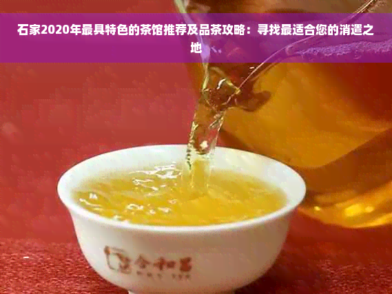 石家2020年更具特色的茶馆推荐及品茶攻略：寻找最适合您的消遣之地