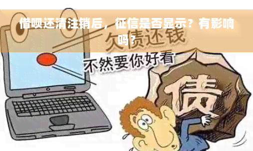 借呗还清注销后，征信是否显示？有影响吗？