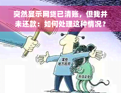 突然显示网贷已清账，但我并未还款：如何处理这种情况？