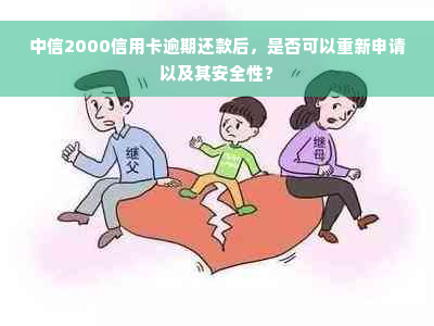 中信2000信用卡逾期还款后，是否可以重新申请以及其安全性？