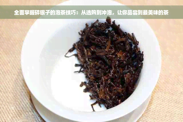 全面掌握碎银子的泡茶技巧：从选购到冲泡，让你品尝到最美味的茶