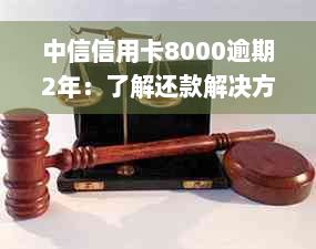 中信信用卡8000逾期2年：了解还款解决方案、逾期后果及如何避免类似问题