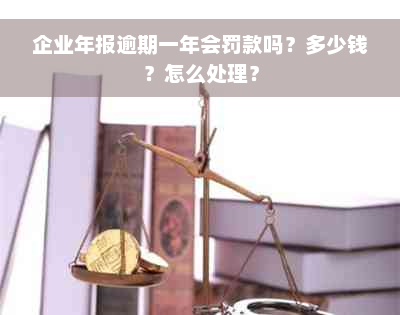 企业年报逾期一年会罚款吗？多少钱？怎么处理？