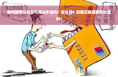 临时额度过期后可再次申请吗？安全吗？到期还款需即时处理吗？