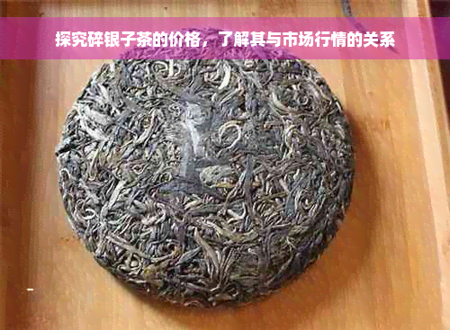 探究碎银子茶的价格，了解其与市场行情的关系