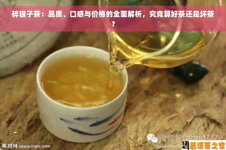 碎银子茶：品质、口感与价格的全面解析，究竟算好茶还是坏茶？