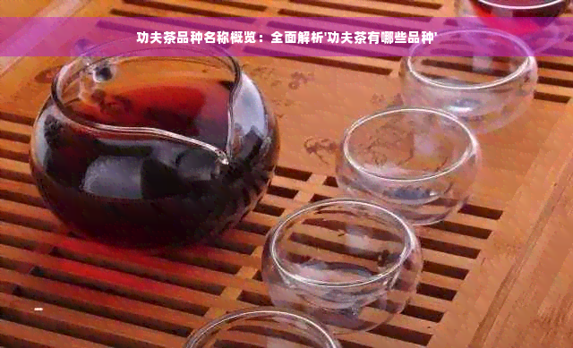 功夫茶品种名称概览：全面解析'功夫茶有哪些品种'