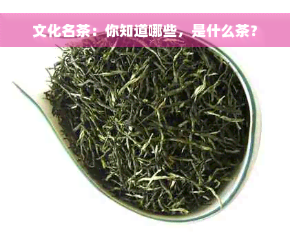 文化名茶：你知道哪些，是什么茶？