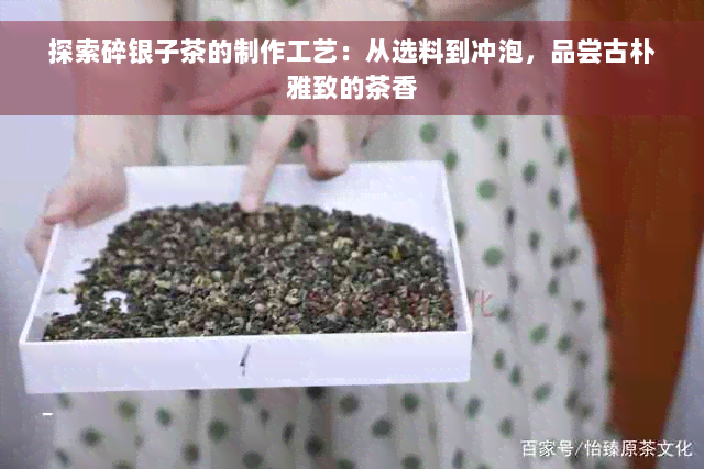 探索碎银子茶的制作工艺：从选料到冲泡，品尝古朴雅致的茶香