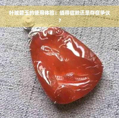 叶城碧玉的使用体验：值得信赖还是存在争议？