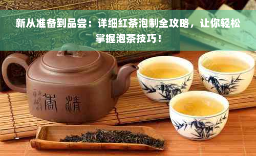 新从准备到品尝：详细红茶泡制全攻略，让你轻松掌握泡茶技巧！