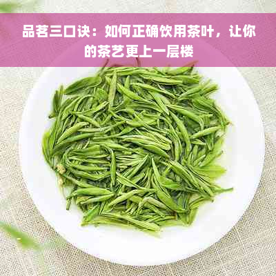 品茗三口诀：如何正确饮用茶叶，让你的茶艺更上一层楼