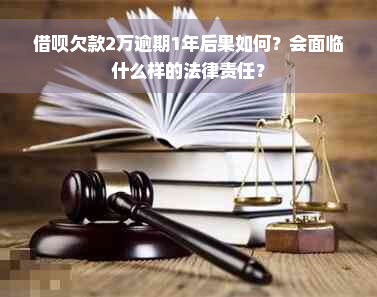 借呗欠款2万逾期1年后果如何？会面临什么样的法律责任？