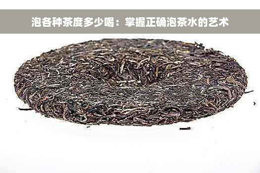 泡各种茶度多少喝：掌握正确泡茶水的艺术