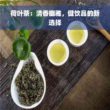 荷叶茶：清香幽雅，健饮品的新选择