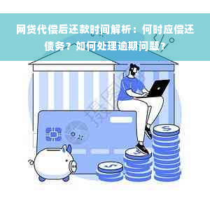 网贷代偿后还款时间解析：何时应偿还债务？如何处理逾期问题？