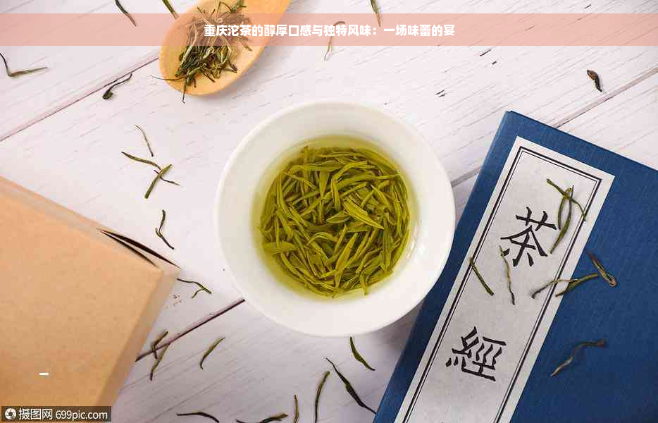 重庆沱茶的醇厚口感与独特风味：一场味蕾的宴