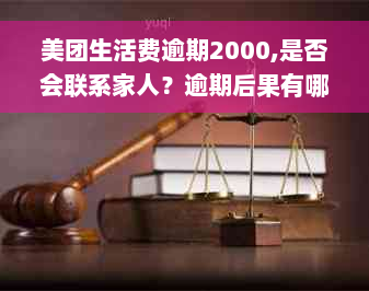 美团生活费逾期2000,是否会联系家人？逾期后果有哪些？如何解决？