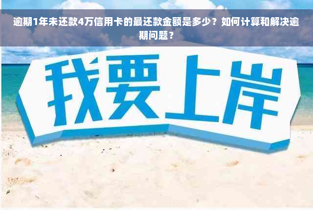 逾期1年未还款4万信用卡的最还款金额是多少？如何计算和解决逾期问题？