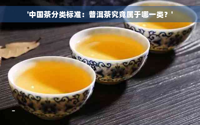 '中国茶分类标准：普洱茶究竟属于哪一类？'