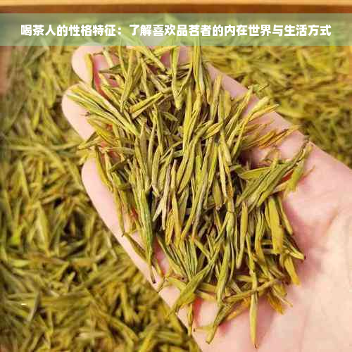 喝茶人的性格特征：了解喜欢品茗者的内在世界与生活方式