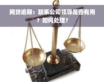 网贷逾期：联系公司领导是否有用？如何处理？