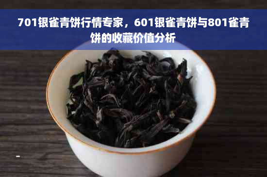 701银雀青饼行情专家，601银雀青饼与801雀青饼的收藏价值分析