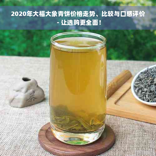 2020年大福大象青饼价格走势、比较与口感评价 - 让选购更全面！