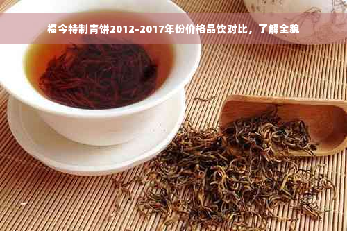 福今特制青饼2012-2017年份价格品饮对比，了解全貌