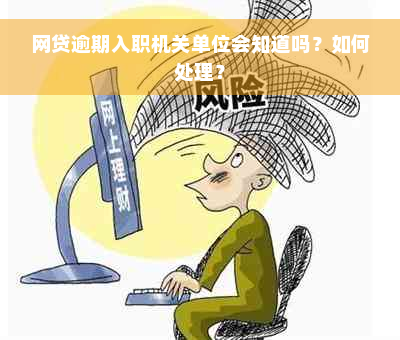 网贷逾期入职机关单位会知道吗？如何处理？